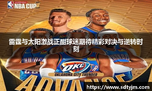 雷霆与太阳激战正酣球迷期待精彩对决与逆转时刻