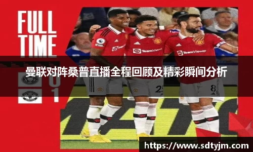 曼联对阵桑普直播全程回顾及精彩瞬间分析