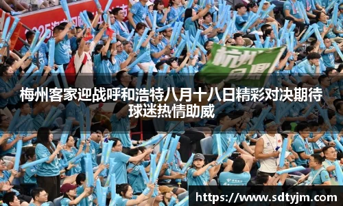 梅州客家迎战呼和浩特八月十八日精彩对决期待球迷热情助威